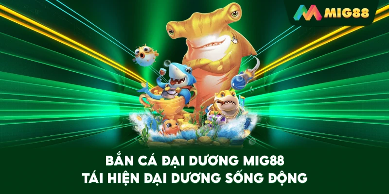 Bắn Cá Đại Dương MIG88 tái hiện đại dương sống động