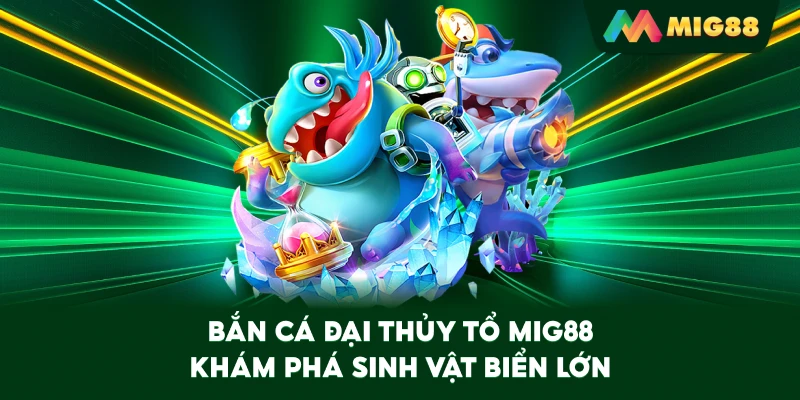 Bắn Cá Đại Thủy Tổ MIG88 khám phá sinh vật biển lớn