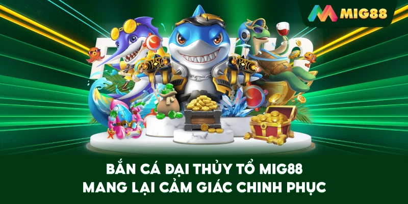 Bắn Cá Đại Thủy Tổ MIG88 mang lại cảm giác chinh phục