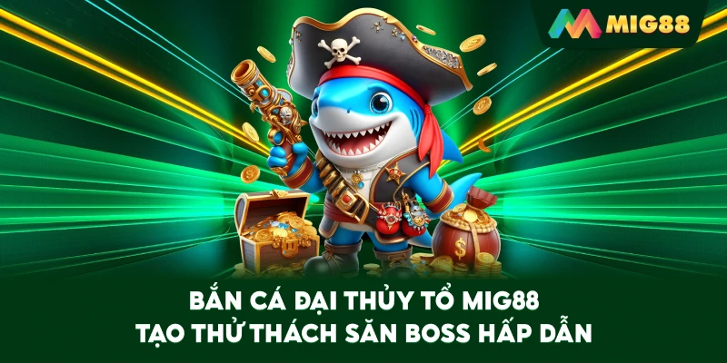 Bắn Cá Đại Thủy Tổ MIG88 tạo thử thách săn boss hấp dẫn