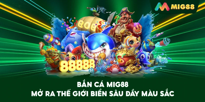 Bắn Cá MIG88 mở ra thế giới biển sâu đầy màu sắc