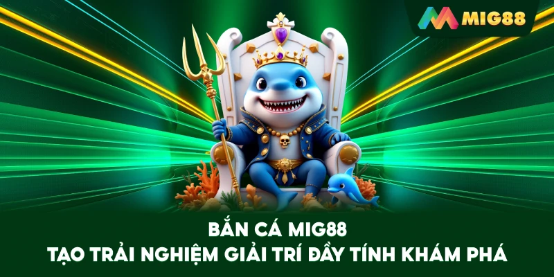 Bắn Cá MIG88 tạo trải nghiệm giải trí đầy tính khám phá