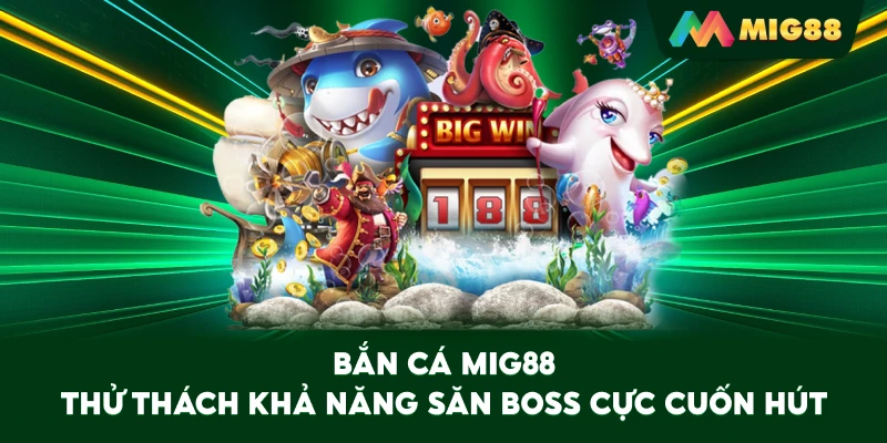 Bắn Cá MIG88 thử thách khả năng săn boss cực cuốn hút