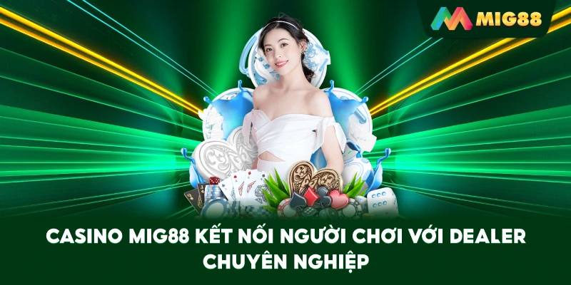Casino MIG88 kết nối người chơi với dealer chuyên nghiệp
