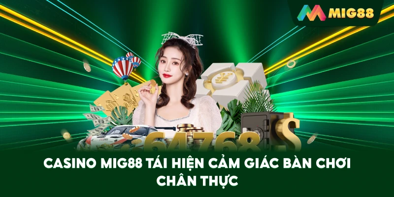 Casino MIG88 tái hiện cảm giác bàn chơi chân thực