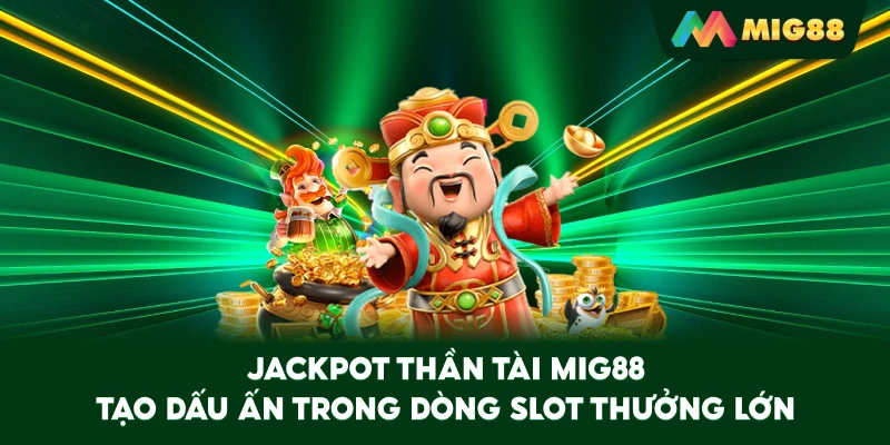 Jackpot Thần Tài MIG88 tạo dấu ấn trong dòng slot thưởng lớn