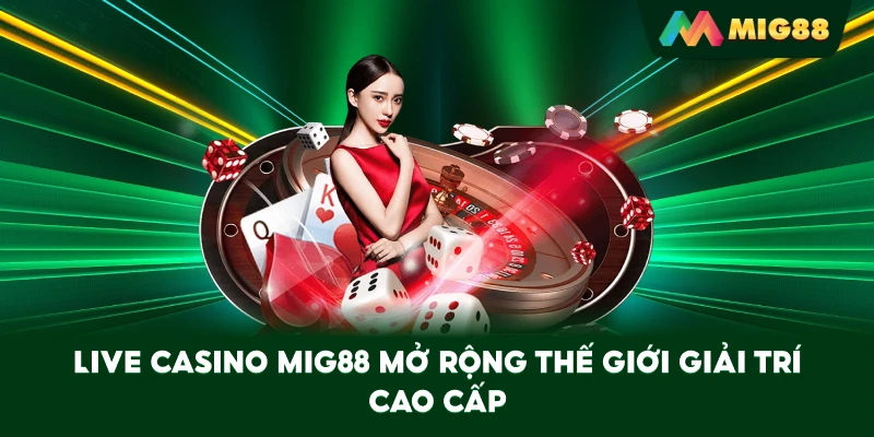 Live Casino MIG88 mở rộng thế giới giải trí cao cấp
