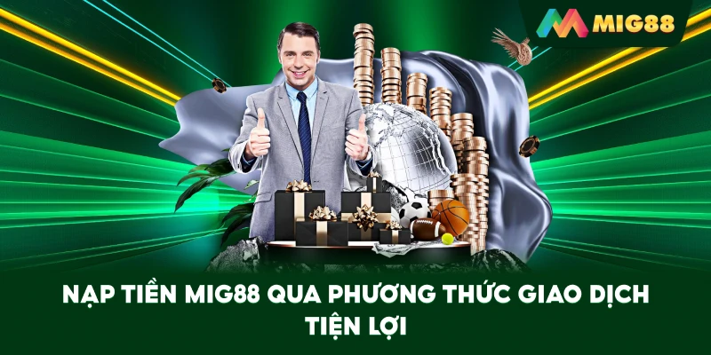 Nạp Tiền MIG88 qua phương thức giao dịch tiện lợi