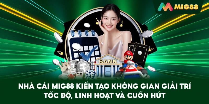 Nhà cái MIG88 kiến tạo không gian giải trí tốc độ, linh hoạt và cuốn hút