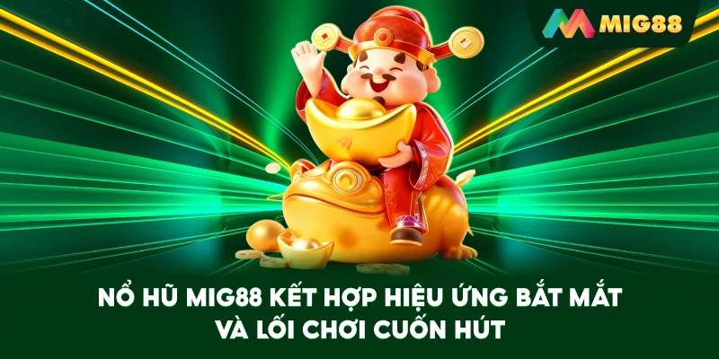 Nổ Hũ MIG88 kết hợp hiệu ứng bắt mắt và lối chơi cuốn hút