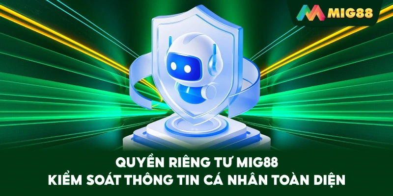 Quyền Riêng Tư MIG88 kiểm soát thông tin cá nhân toàn diện