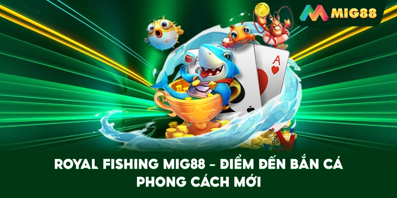 Royal Fishing MIG88 – Điểm đến bắn cá phong cách mới
