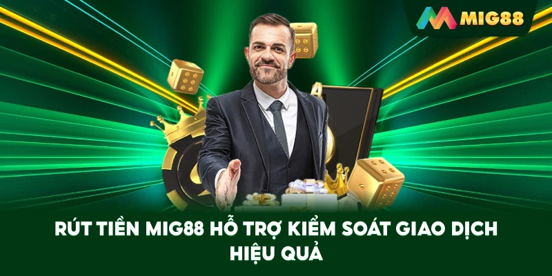 Rút Tiền MIG88 hỗ trợ kiểm soát giao dịch hiệu quả