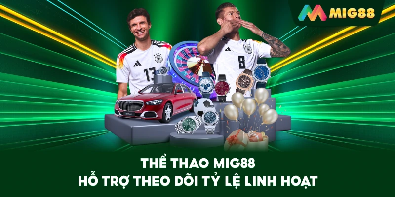Thể Thao MIG88 hỗ trợ theo dõi tỷ lệ linh hoạt