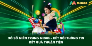 Xổ Số Miền Trung MIG88 – Kết nối thông tin kết quả thuận tiện